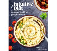 Die intuitive Diät: Ehren Sie Ihren Appetit, nehmen Sie Gewicht ab durch revolutionäre Rezepte