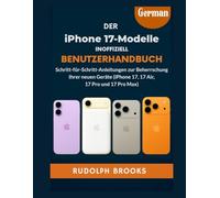 DIE IPHONE 17 MODELLE INOFFIZIELL BENUTZERHANDBUCH: Schritt-für-Schritt-Anleitungen zur Beherrschung Ihrer neuen Geräte (iPhone 17, 17 Air, 17 Pro und 17 Pro Max)