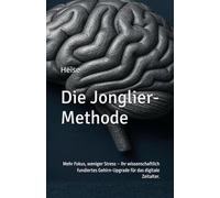Die Jonglier-Methode: Mehr Fokus, weniger Stress - Ihr wissenschaftlich fundiertes Gehirn-Upgrade für das digitale Zeitalter.