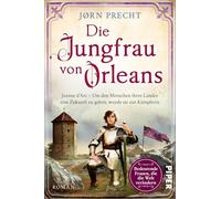 Die Jungfrau von Orleans: Jeanne d'Arc - Um den Menschen ihres Landes eine Zukunft zu geben, wurde sie zur Kämpferin | Romanbiografie