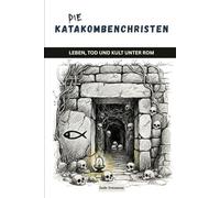 Die Katakombenchristen: Leben, Tod und Kult unter Rom (Die Serie der Frühen Kirche)