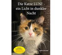Die Katze Luni - Ein Licht in dunkler Nacht: Ein Buch über Mitgefühl und die Rückkehr des Herzens. Eine wahre Geschichte von Schicksal und Verbrechen ... in der nichts mehr heilig zu sein scheint.