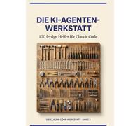 Die KI-Agenten-Werkstatt: 100 fertige Helfer fuer Claude Code - Sofort einsetzbar fuer Coding, Marketing, Office, Daten und Macher. Mit 3 Tiefenstufen pro Helfer (Die Claude-Code-Werkstatt)