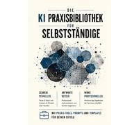 Die KI Praxisbibliothek für Selbstständige: Mit ChatGPT Angebote, Kundentexte und Kommunikation in Minuten erledigen - KI-Prompts für Berater, ... und mehr (Die KI Business Praxisbibliothek)