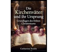 Die Kirchenväter und ihr Ursprung: Grundlagen des frühen Christentums: Historische Analyse der patristischen Literatur und Theologie