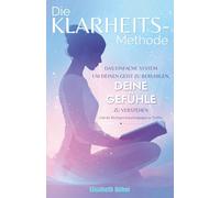 Die Klarheits-Methode: Das einfache System, um deinen Geist zu beruhigen, deine Gefühle zu verstehen und die richtigen Entscheidungen zu treffen.