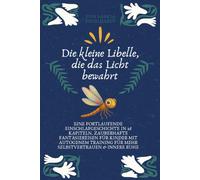 Die kleine Libelle, die das Licht bewahrt: Eine fortlaufende Einschlafgeschichte in 16 Kapiteln. Zauberhafte Fantasiereisen für Kinder mit Autogenem Training für mehr Selbstvertrauen & innere Ruhe