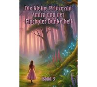 Die kleine Prinzessin Amira und der Fluch der Dunkelheit: Ein zauberhaftes Märchen über Hoffnung, Magie und Wahrheit