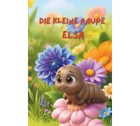 Die kleine Raupe Elsa: Eine Geschichte über anders sein, Mut und Freundschaft