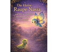 Die kleine Raupe Nasia: und wie sie entdeckte, dass bereits alles in ihr steckt