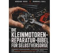 Die Kleinmotoren-Reparatur-Bibel fur Selbstversorge: Diagnose-Flussdiagramme, illustrierte Demontagen und anfangersichere Reparaturen fur jeden Rasenmaher, Stromerzeuger und jede Kettensage