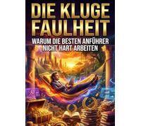 Die Kluge Faulheit: Warum die besten Anführer nicht hart arbeiten
