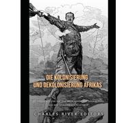 Die Kolonisierung und Dekolonisierung Afrikas: Die Geschichte und das Erbe des europäischen Imperialismus auf dem afrikanischen Kontinent