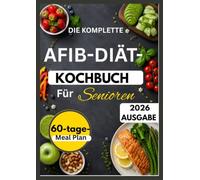 DIE KOMPLETTE AFIB-DIÄT-KOCHBUCH FÜR SENIOREN: Herzgesunde Rezepte und einfache Mahlzeitenideen mit einem 60-Tage-Speiseplan
