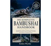 DIE KOMPLETTE BAMBUSHAI HANDBO OK: Ein praktischer Leitfaden zur Haltung von Bambushaien: Aquarium-Einrichtung, Fütterung, Verhalten, Gesundheit, Beckenpflege und langfristiger Erfolg
