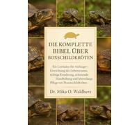DIE KOMPLETTE BIBEL ÜBER BOXSCHILDKRÖTEN: Ein Leitfaden für Anfänger: Einrichtung des Lebensraums, richtige Ernährung, schonende Handhabung und lebenslange Pflege von Dosenschildkröten