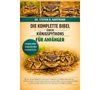 DIE KOMPLETTE BIBEL ÜBER KÖNIGSPYTHONS FÜR ANFÄNGER: Alles, was Sie über Königspythons wissen müssen: Temperament und Verhalten, Farbvarianten und ... Pflegehinweise für Anfänger und Liebhaber.