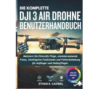 DIE KOMPLETTE DJI AIR 3 DROHNE BENUTZERHANDBUCH: Meistern Sie Drohnentechnologie, Flugfertigkeiten, filmische Fotografie, intelligente Funktionen und grundlegende Fehlerbehebung für Anfänger und Hobby