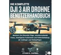 DIE KOMPLETTE DJI AIR 3 DROHNE BENUTZERHANDBUCH: Meistern Sie Drohnentechnologie, Flugfertigkeiten, filmische Fotografie, intelligente Funktionen und grundlegende Fehlerbehebung für Anfänger und Hobby