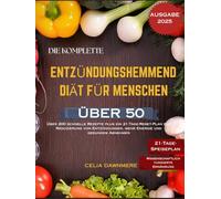 DIE KOMPLETTE ENTZÜNDUNGSHEMMEND DIÄT FÜR MENSCHEN ÜBER 50: Über 200 schnelle Rezepte plus ein 21-Tage-Reset-Plan zur Reduzierung von Entzündungen, mehr Energie und gesundem Abnehmen