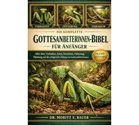 DIE KOMPLETTE GOTTESANBETERINNEN-BIBEL FÜR ANFÄNGER: Alles, was Sie über Gottesanbeterinnen wissen müssen : Verhalten und Artenübersicht, Einrichtung ... Pflegeroutinen für Anfänger und Liebhaber.