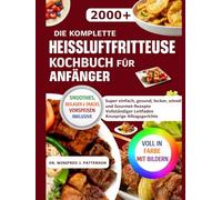 DIE KOMPLETTE HEISSLUFTFRITTEUSE KOCHBUCH FÜR ANFÄNGER: Super einfach, gesund, lecker, schnell und Gourmet-Rezepte Vollständiger Leitfaden Knusprige Alltagsgerichte
