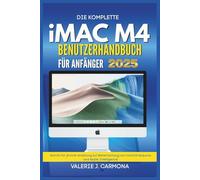 DIE KOMPLETTE IMAC M4 BENUTZERHANDBUCH FÜR ANFÄNGER: Schritt-für-Schritt-Anleitung zur Beherrschung von macOS Sequoia und Apple Intelligence