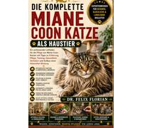 DIE KOMPLETTE MIANE COON KATZE ALS HAUSTIER: Ein umfassender Leitfaden für die Pflege von Maine Coon-Katzen mit Tipps zu Fütterung, Pflege, Training, ... und Aufbau einer liebevollen Bindung