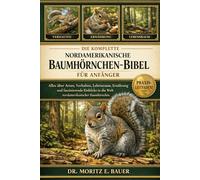 DIE KOMPLETTE NORDAMERIKANISCHE BAUMHÖRNCHEN-BIBEL FÜR ANFÄNGER: Alles, was Sie über nordamerikanische Baumhörnchen wissen müssen: Arten und Verhalten....wichtiges Wissen für Anfänger und Liebhaber