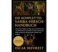 DIE KOMPLETTESAMBA-HIRSCH-HANDBUCH: Umfassender Leitfaden zur Pflege, Zucht und Beobachtung von Sambarhirschen: Gesundheit, Verhalten, Lebensraum, ... ... Management für Liebhaber und Fachleute.