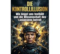 Die Kontrollillusion: Wie Angst uns festhält und die Wissenschaft des Loslassens befreit
