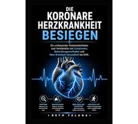 Die koronare Herzkrankheit besiegen: Ein umfassender Patientenleitfaden zum Verständnis von Symptomen, Behandlungsmethoden und ... Herzerkrankungen erklärt)