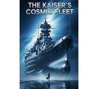 Die Kosmische Flotte des Kaisers: Eine Galaxis im Zwielicht der Wahrheit (Die Sternenarchive des Deutschen Reichs)