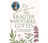 Die Kräuterapotheke Gottes: Die wirksamsten Kräuter sammeln und anwenden