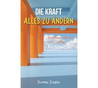 Die Kraft, alles zu ändern: Entfesseln Sie Ihr volles Potenzial und werden Sie der Architekt Ihres Lebens