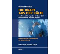 Die Kraft aus der Kälte: Ganzkörperkältetherapie bei -85°C bis -130°C - Klinik, Prävention, Sport und Wellness - Eine physikalische Kurzzeittherapie mit Langzeitwirkung