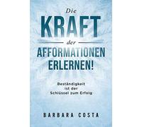 Die Kraft der Afformationen erlernen!: Beständigkeit ist der Schlüssel zum Erfolg