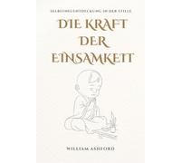 Die Kraft der Einsamkeit: Sich selbst im Schweigen wiederentdecken (Der achtsame Weg)