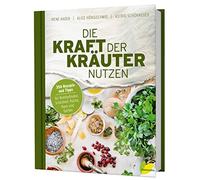 Die Kraft der Kräuter nutzen: 350 Rezepte und Tipps für Wohlbefinden, Schönheit, Küche, Haus und Garten