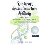 Die Kraft der natürlichen Heilung - DMSO, Borax, Kolloidales Silber und CBD Öl: Das große 4 in 1 Buch. Die geheimnisvolle Wunder der Natur richtig anwenden und Ihre Gesundheit fördern