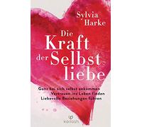 Die Kraft der Selbstliebe: Ganz bei sich ankommen - Vertrauen ins Leben finden - liebevolle Beziehungen führen