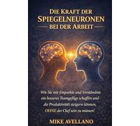 DIE KRAFT DER SPIEGELNEURONEN BEI DER ARBEIT: Wie Sie mit Empathie und Verständnis ein besseres Teamgefüge schaffen und die Produktivität steigern können, OHNE der Chef sein zu müssen!