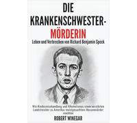 DIE KRANKENSCHWESTER-MÖRDERIN : Leben und Verbrechen von Richard Benjamin Speck