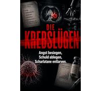 Die Krebslügen: Wie Sie die Angst besiegen, sich von der Schuldfrage befreien und falsche Heilsversprechen entlarven - Ihr evidenzbasierter Ratgeber für echte Souveränität bei Krebs.