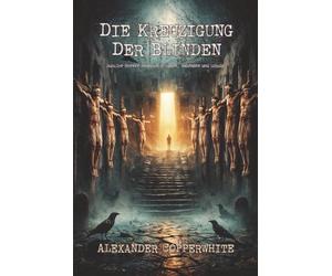 Die Kreuzigung der Blinden: Dunkler Horror zwischen Religion, Wahnsinn und Schuld (Copperwhite’s Erzählungen - Band 1)
