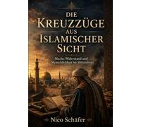 Die Kreuzzüge aus islamischer Sicht: Macht, Widerstand und Menschlichkeit im Mittelalter