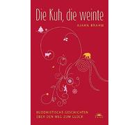 Die Kuh, die weinte: Buddhistische Geschichten über den Weg zum Glück