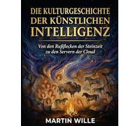 Die Kulturgeschichte der künstlichen Intelligenz: Von den Rußflecken der Steinzeit zu den Servern der Cloud