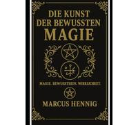 Die Kunst der Bewussten Magie: Magie Bewusstsein Wirklichkeit