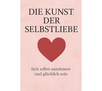 Die Kunst der Selbstliebe: Sich selbst annehmen und glücklich sein